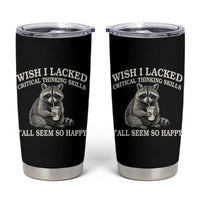 Wish I Lacked Critical Thinking Skills Y'all Seem So Happy Tumbler Cup Funny Raccoon Sarcastic Quote