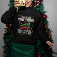 Funny Christmas Sweatshirt Where Do You Think You're Gonna Put A Tree That Big Xmas Tree Ugly Sweater - Wonder Print Shop