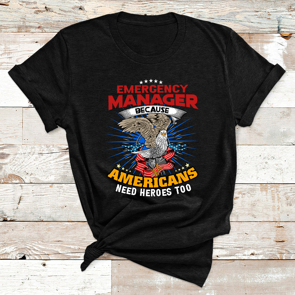 Emegency Manager Because Americans Need Heroes Too T Shirt - Wonder Print Shop