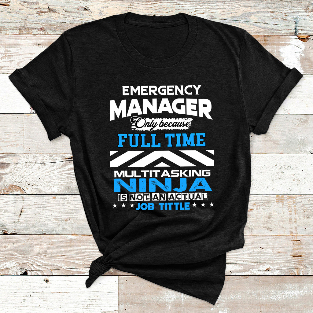 Emergency Manager Only Because Fulltime Multitasking Ninja Is Not An Actual Job Tittle T Shirt - Wonder Print Shop