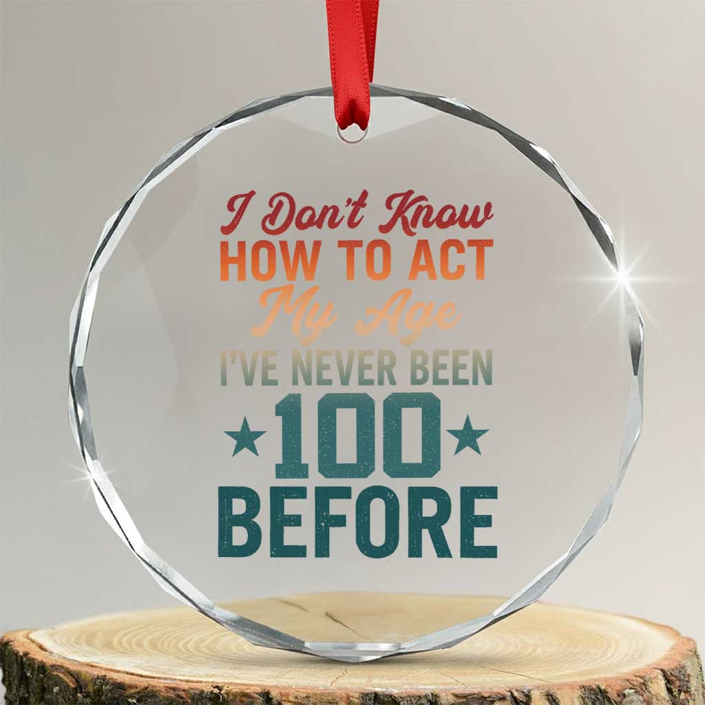 100th Birthday Crystal Glass Ornament I Don't Know How To Act My Age I've Never Been 100 Before