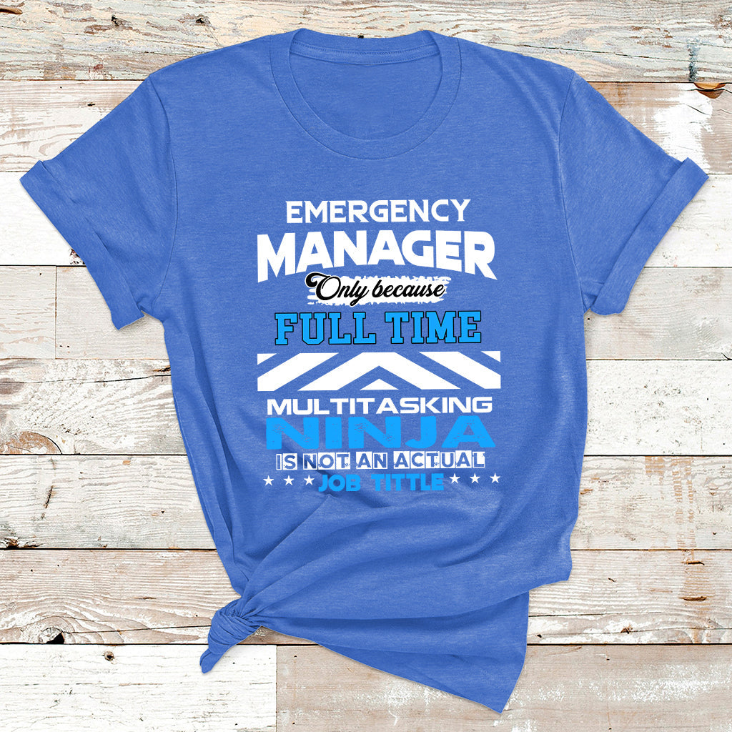 Emergency Manager Only Because Fulltime Multitasking Ninja Is Not An Actual Job Tittle T Shirt - Wonder Print Shop