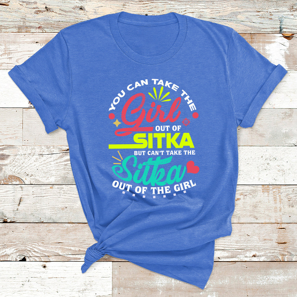 You Can Take The Girl Out Of Sitka But Can't Take The Sitka Out Of The Girl T Shirt - Wonder Print Shop