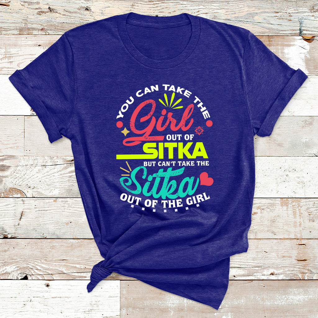 You Can Take The Girl Out Of Sitka But Can't Take The Sitka Out Of The Girl T Shirt - Wonder Print Shop