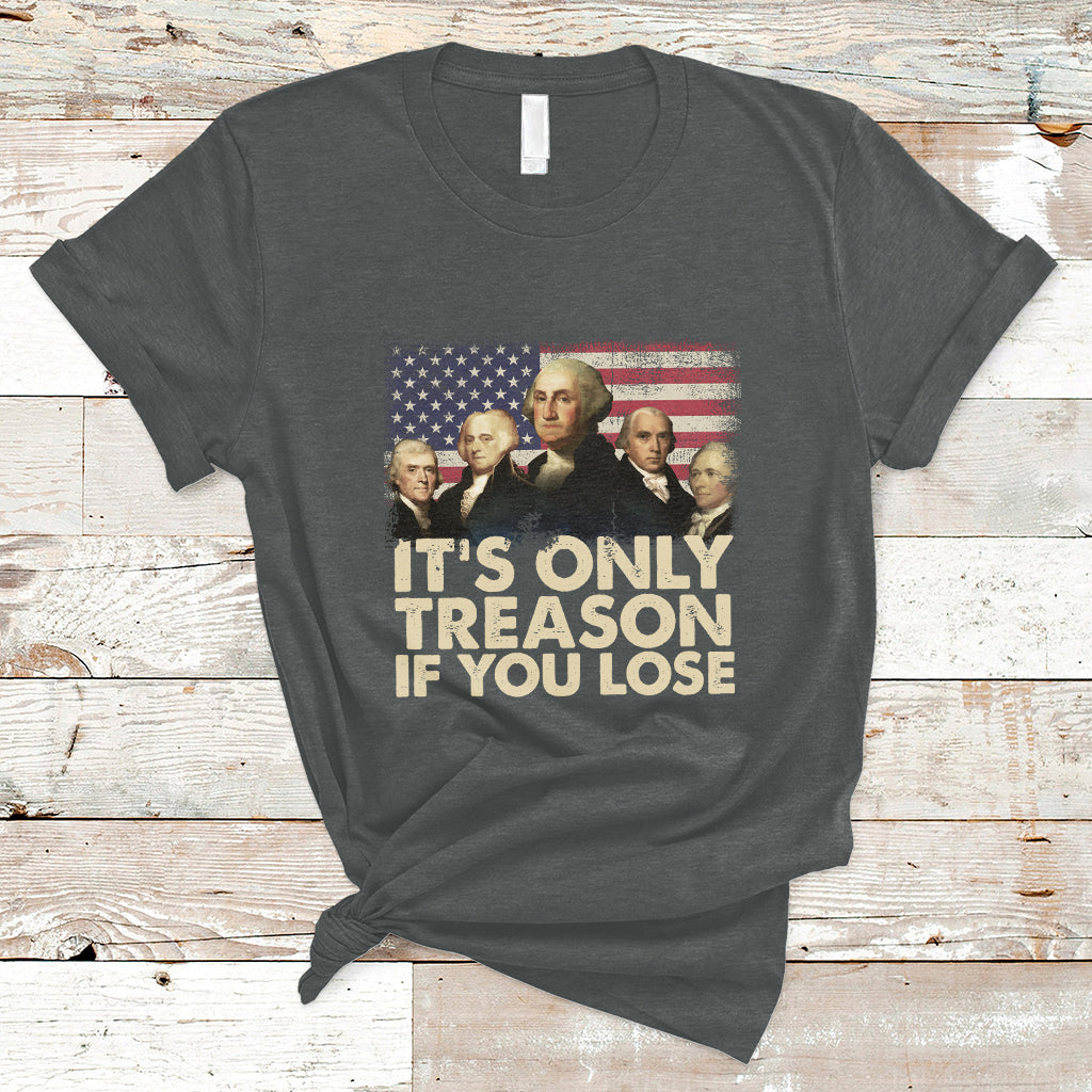 It's Only Treason If You Lose 4th Of July Independence Day Presidents Day Founding Fathers US Pride American Flag Patriots Political T-Shirt - Wonder Print Shop