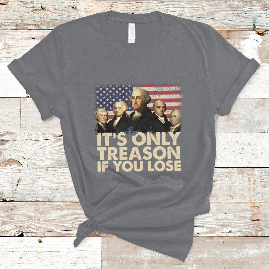It's Only Treason If You Lose 4th Of July Independence Day Presidents Day Founding Fathers US Pride American Flag Patriots Political T-Shirt - Wonder Print Shop