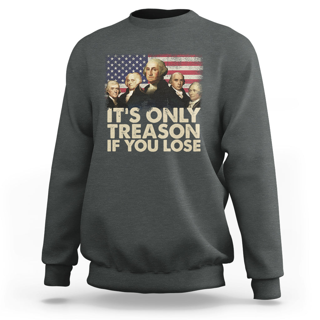 It's Only Treason If You Lose 4th Of July Independence Day Presidents Day Founding Fathers US Pride American Flag Patriots Political Sweatshirt - Wonder Print Shop