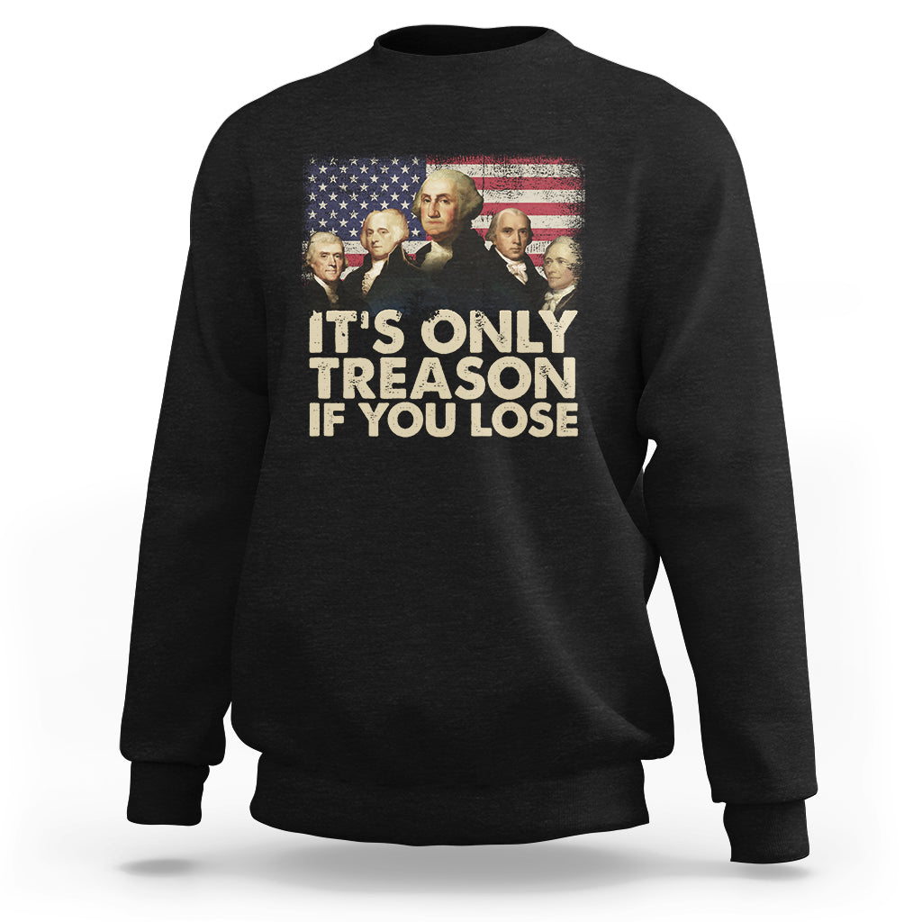 It's Only Treason If You Lose 4th Of July Independence Day Presidents Day Founding Fathers US Pride American Flag Patriots Political Sweatshirt - Wonder Print Shop