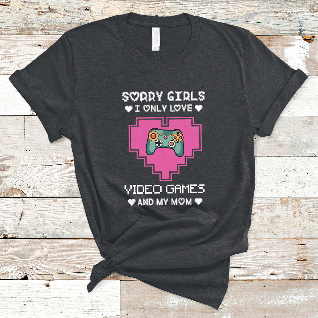 Sorry Girls I Only Love Video Games And My Mom Gamers Gaming T-Shirt - Wonder Print Shop