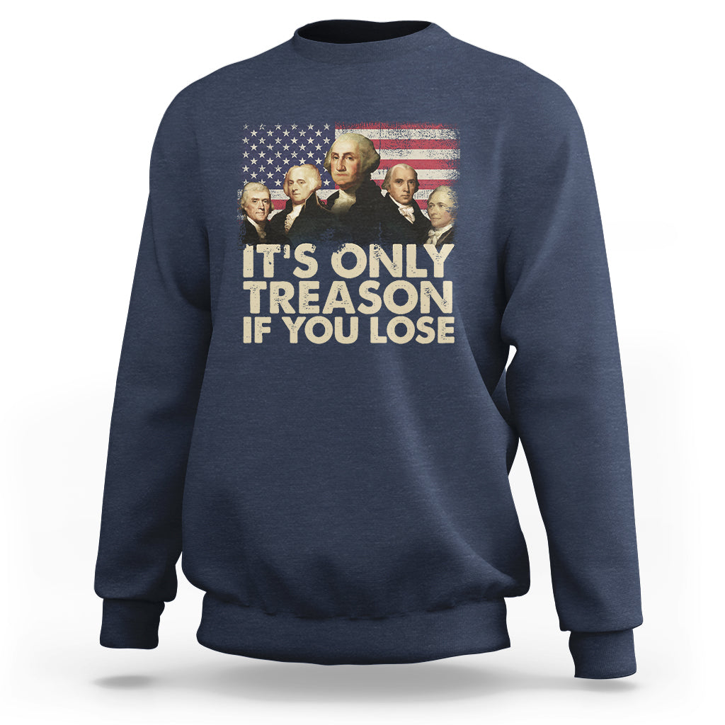 It's Only Treason If You Lose 4th Of July Independence Day Presidents Day Founding Fathers US Pride American Flag Patriots Political Sweatshirt - Wonder Print Shop