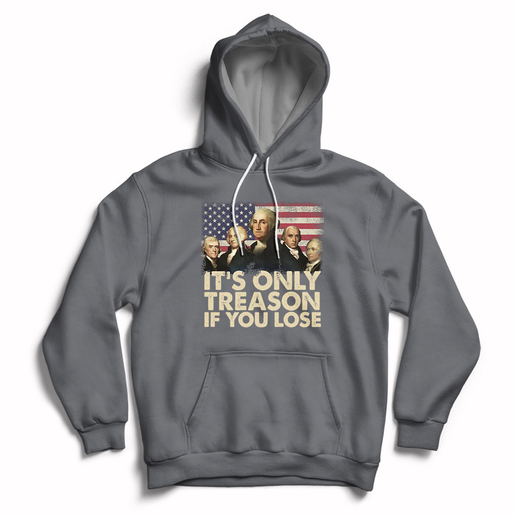 It's Only Treason If You Lose 4th Of July Independence Day Presidents Day Founding Fathers US Pride American Flag Patriots Political Hoodie - Wonder Print Shop