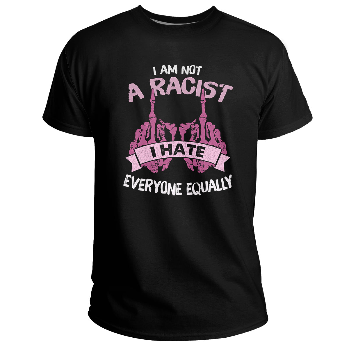 I Am Not A Racist I Hate Everyone Equally Adult Humor, Sarcastic Quote T Shirt - Wonder Print Shop
