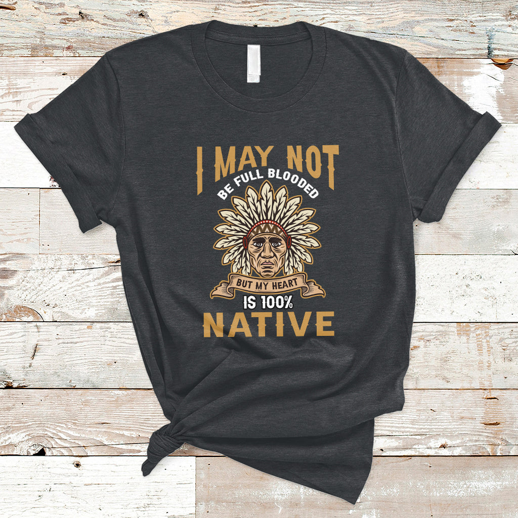 I May Not Be Full Blooded But My Heart Is 100% Native T Shirt - Wonder Print Shop