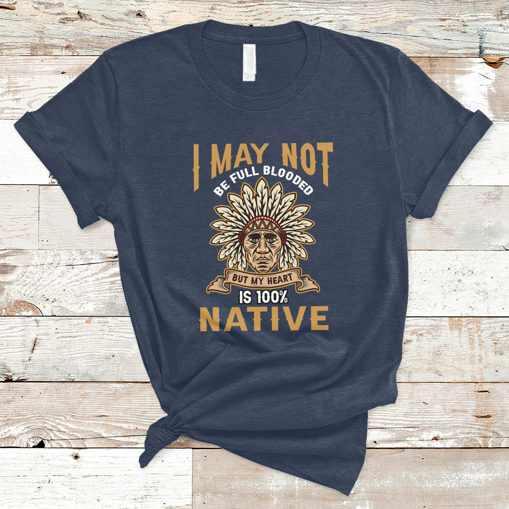 I May Not Be Full Blooded But My Heart Is 100% Native T Shirt - Wonder Print Shop