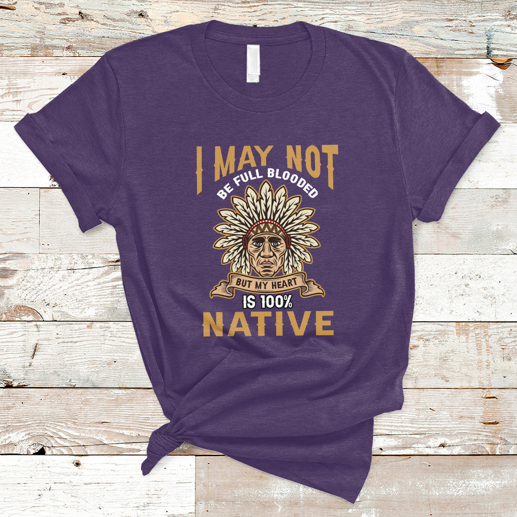 I May Not Be Full Blooded But My Heart Is 100% Native T Shirt - Wonder Print Shop