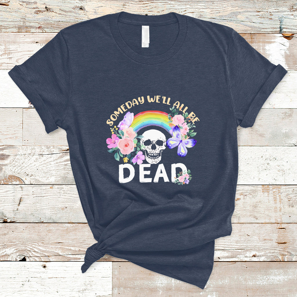 Someday Well All Be Dead Retro Funny Existence Alive T Shirt - Wonder Print Shop