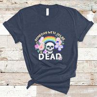 Someday Well All Be Dead Retro Funny Existence Alive T Shirt - Wonder Print Shop