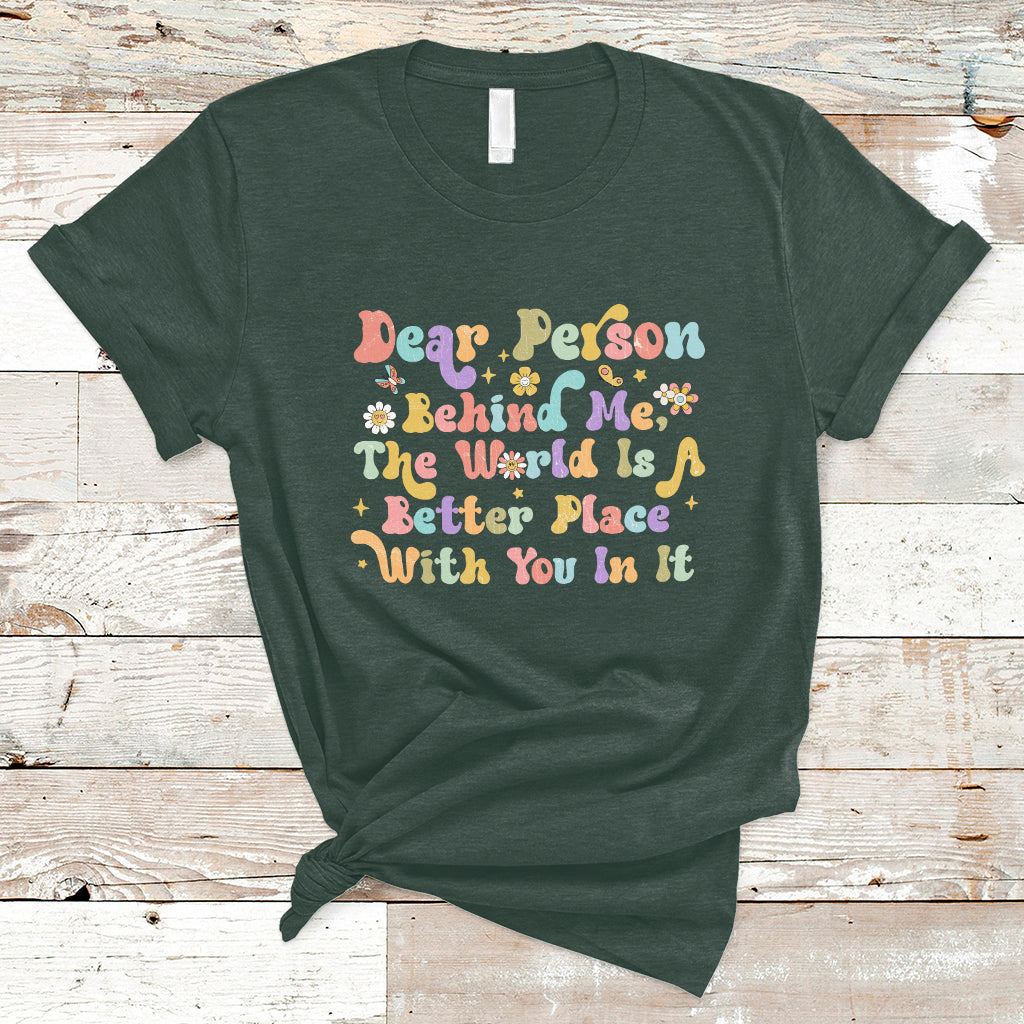 Dear Person Behind Me The World Is A Better Place With You T-Shirt - Wonder Print Shop