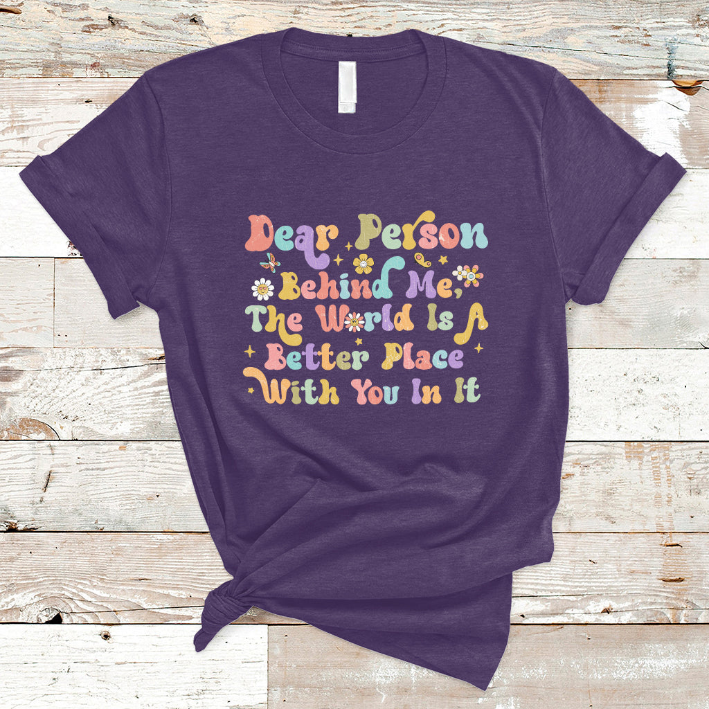 Dear Person Behind Me The World Is A Better Place With You T-Shirt - Wonder Print Shop