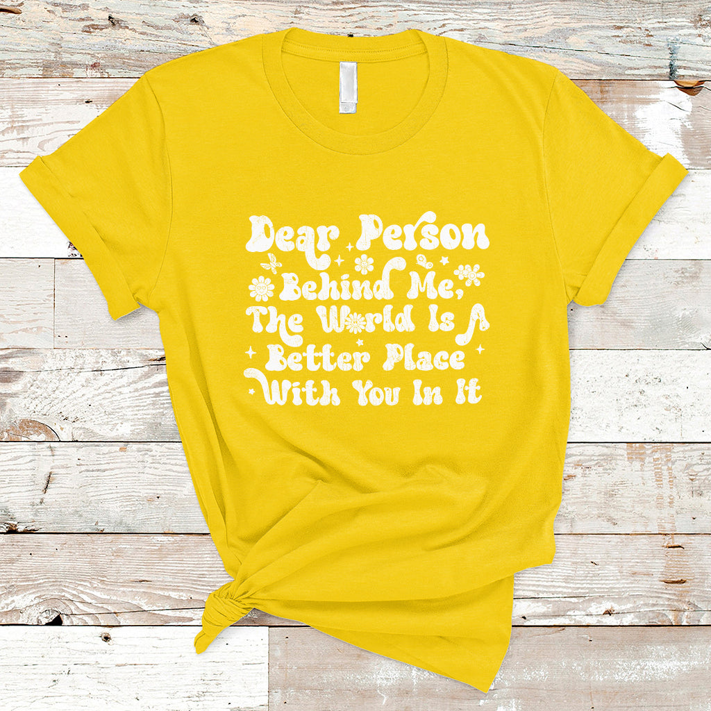 Dear Person Behind Me The World Is A Better Place With You T-Shirt - Wonder Print Shop