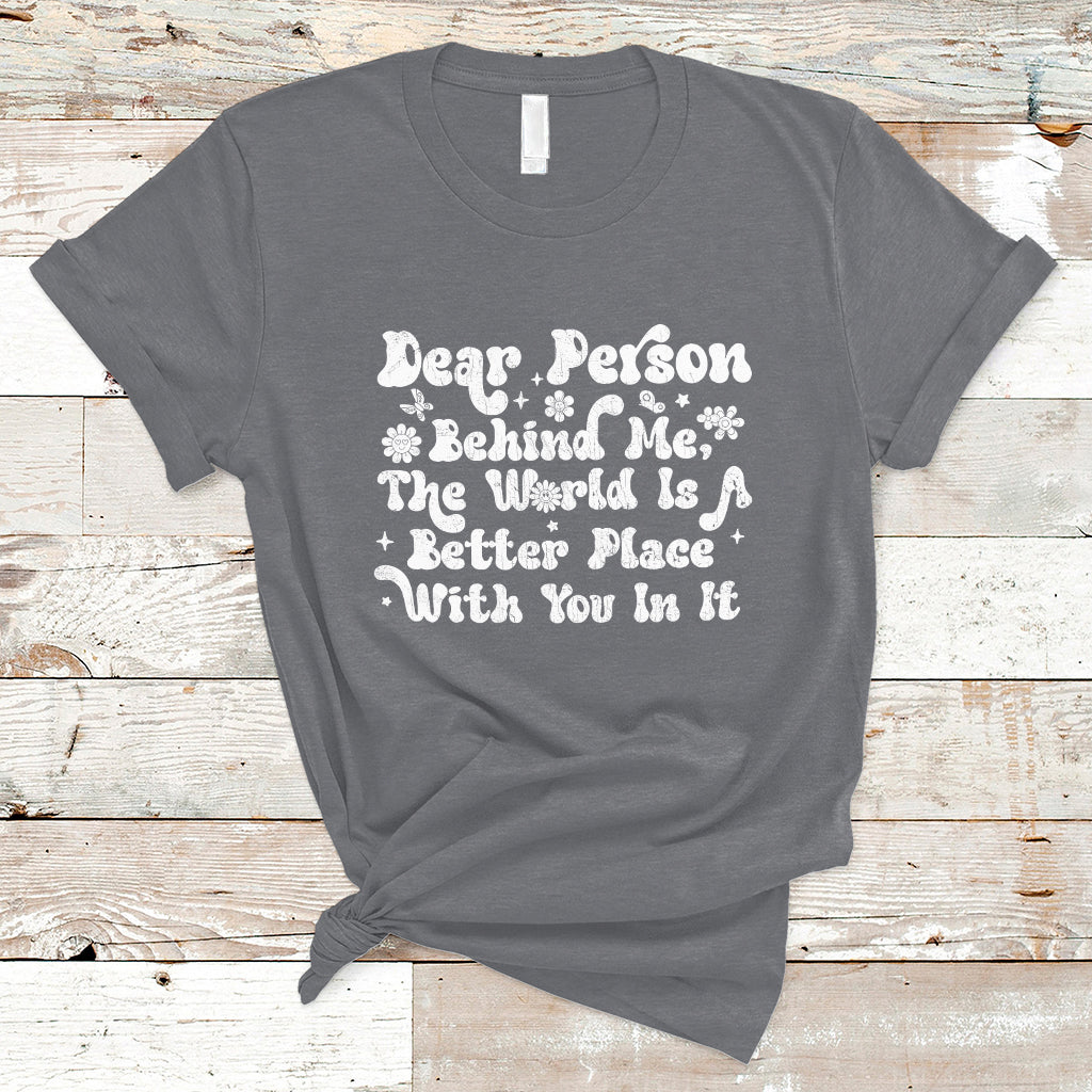 Dear Person Behind Me The World Is A Better Place With You T-Shirt - Wonder Print Shop