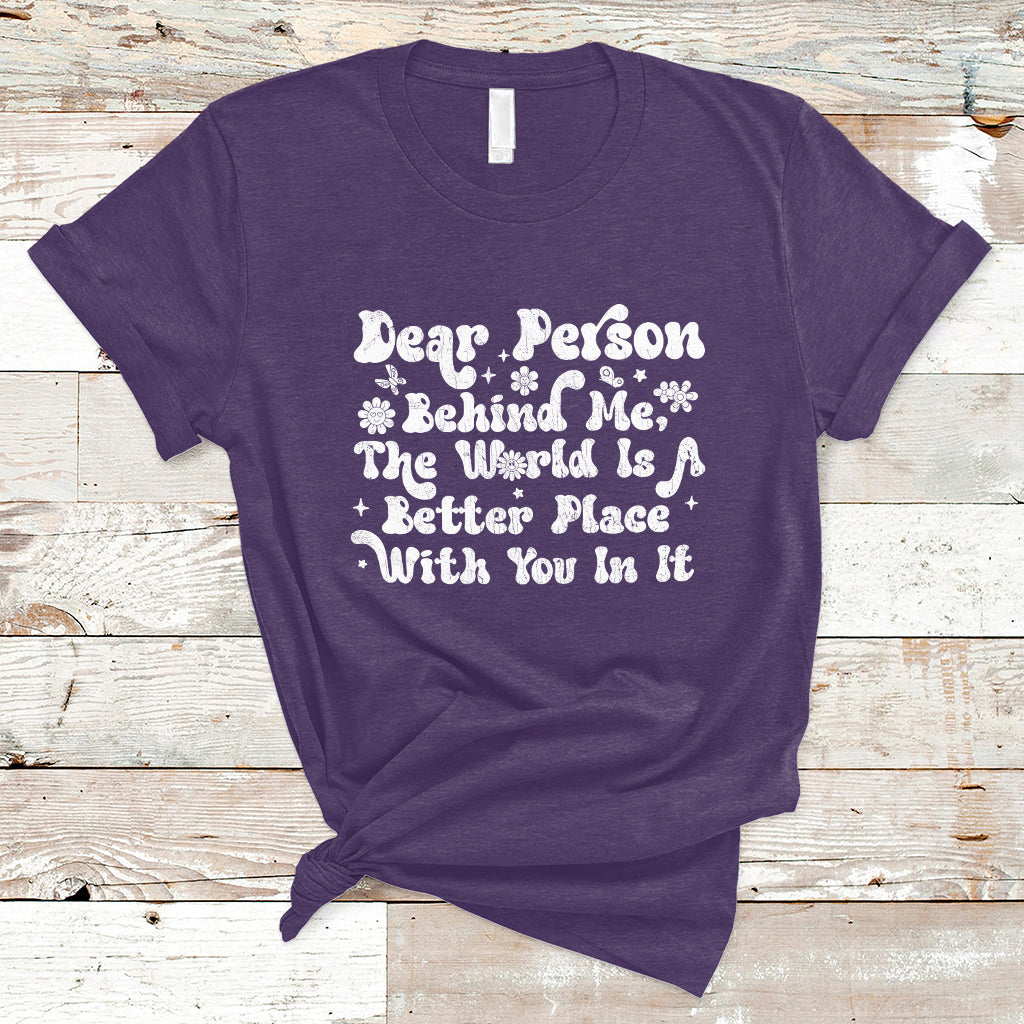 Dear Person Behind Me The World Is A Better Place With You T-Shirt - Wonder Print Shop