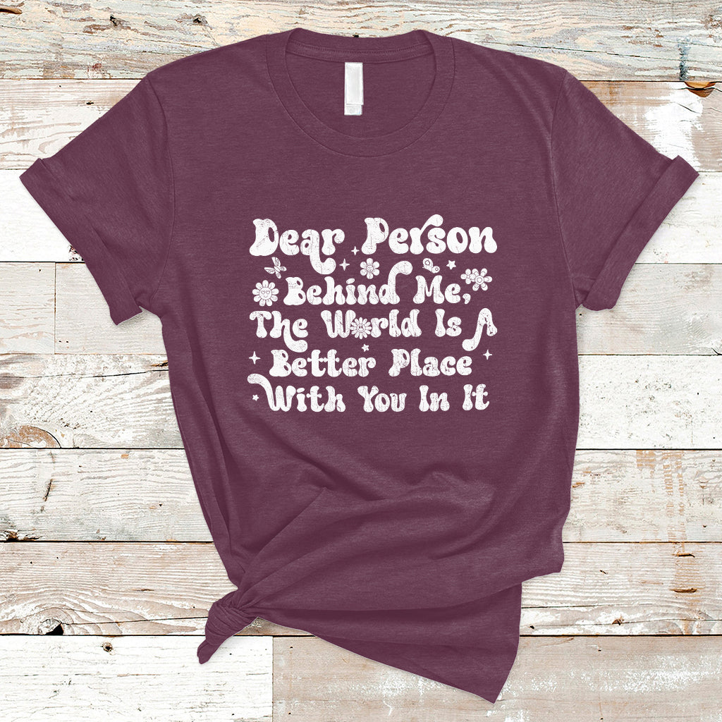 Dear Person Behind Me The World Is A Better Place With You T-Shirt - Wonder Print Shop