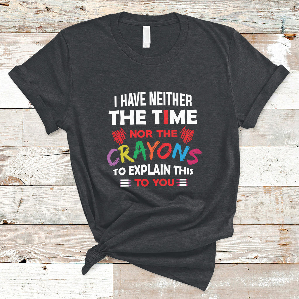 I Have Neither The Time Nor The Crayons Funny Sarcasm Quote T Shirt - Wonder Print Shop