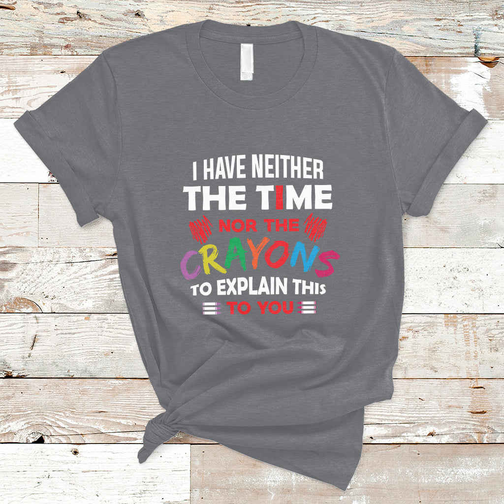 I Have Neither The Time Nor The Crayons Funny Sarcasm Quote T Shirt - Wonder Print Shop