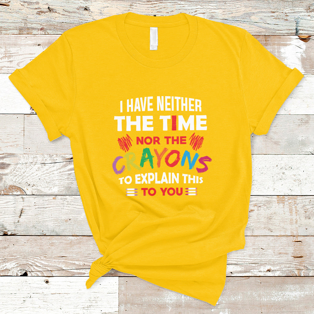 I Have Neither The Time Nor The Crayons Funny Sarcasm Quote T Shirt - Wonder Print Shop