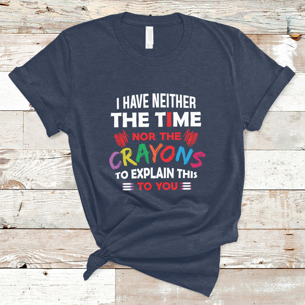 I Have Neither The Time Nor The Crayons Funny Sarcasm Quote T Shirt - Wonder Print Shop
