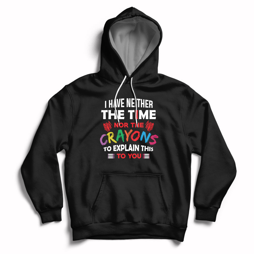 I Have Neither The Time Nor The Crayons Funny Sarcasm Quote Hoodie - Wonder Print Shop