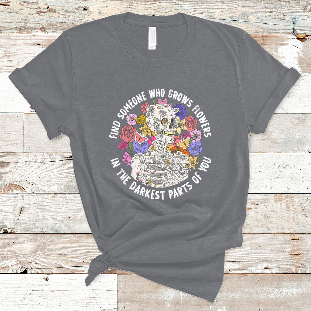 Find Someone Who Grows Flowers In The Darkest Part Of You Skeleton T-Shirt - Wonder Print Shop