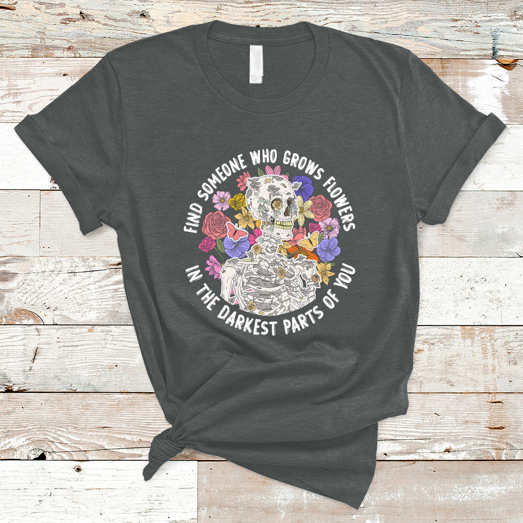 Find Someone Who Grows Flowers In The Darkest Part Of You Skeleton T-Shirt - Wonder Print Shop