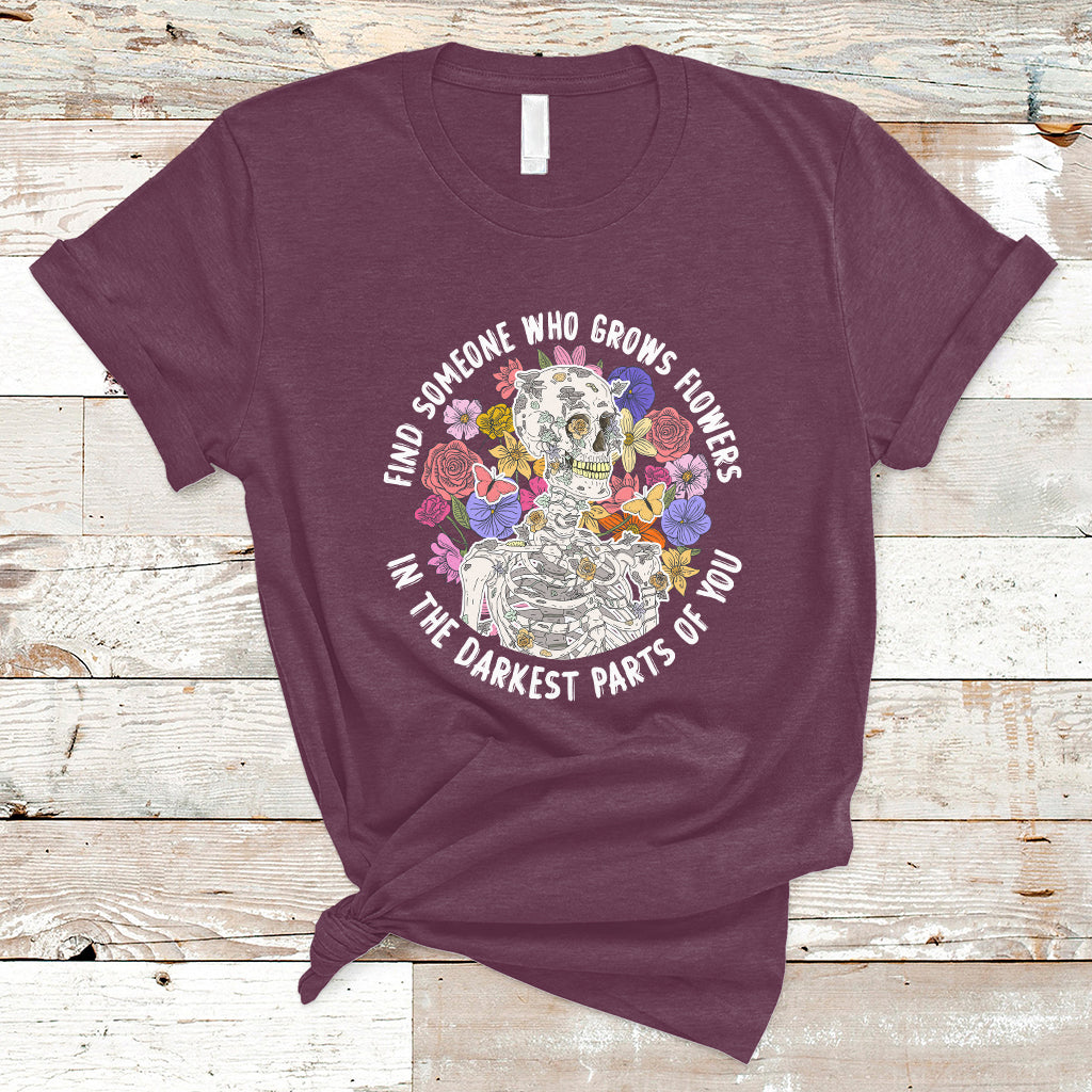 Find Someone Who Grows Flowers In The Darkest Part Of You Skeleton T-Shirt - Wonder Print Shop