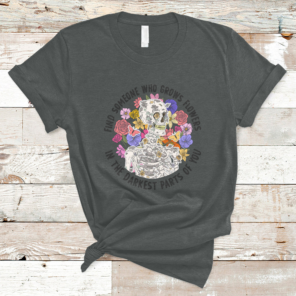 Find Someone Who Grows Flowers In The Darkest Part Of You Skeleton T-Shirt - Wonder Print Shop