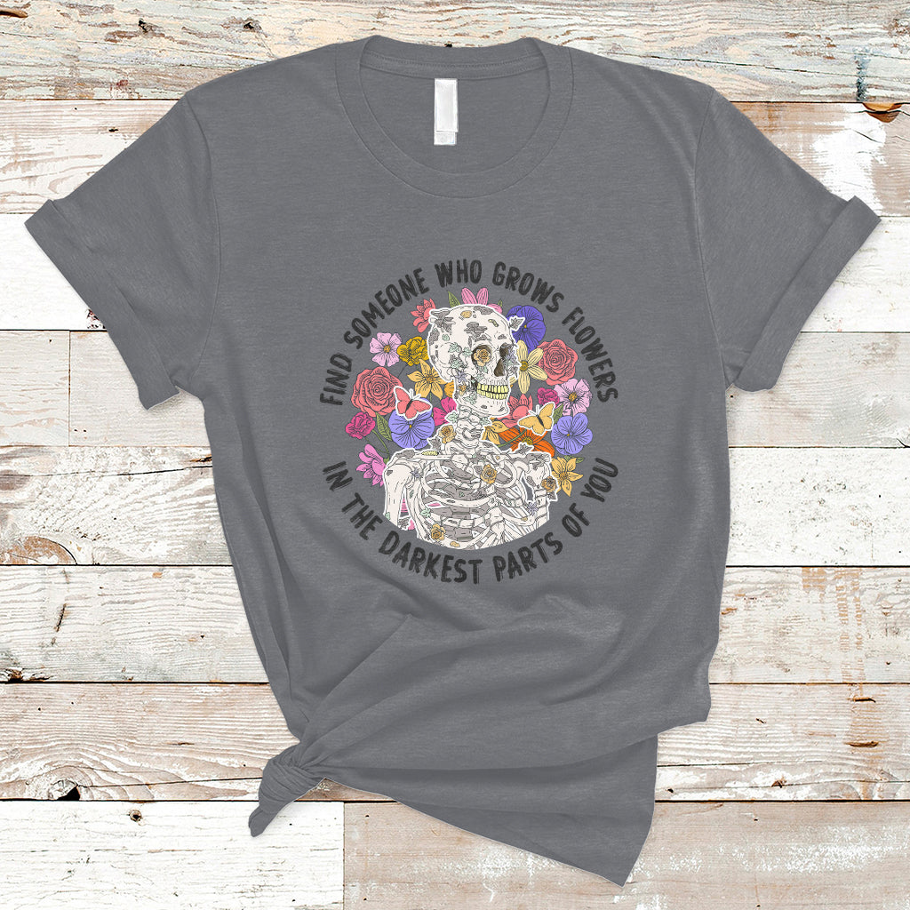 Find Someone Who Grows Flowers In The Darkest Part Of You Skeleton T-Shirt - Wonder Print Shop
