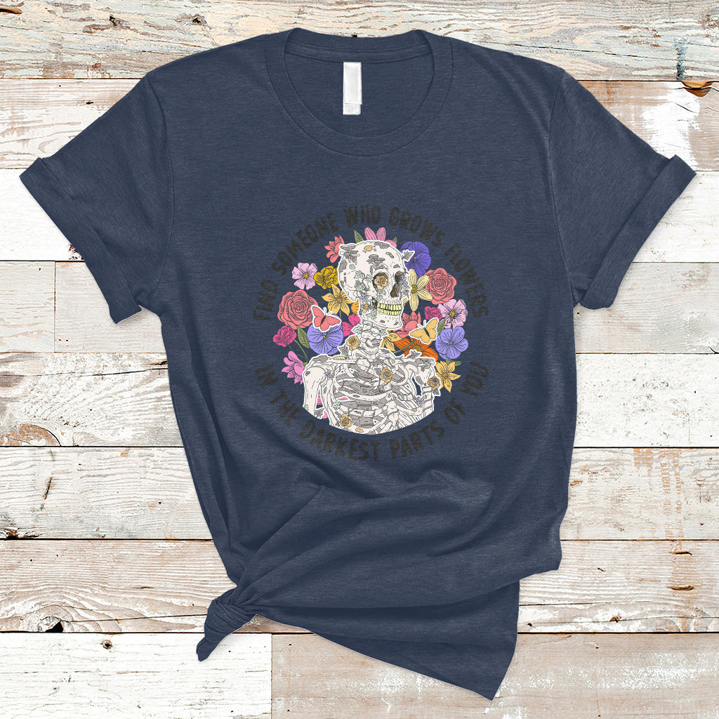 Find Someone Who Grows Flowers In The Darkest Part Of You Skeleton T-Shirt - Wonder Print Shop