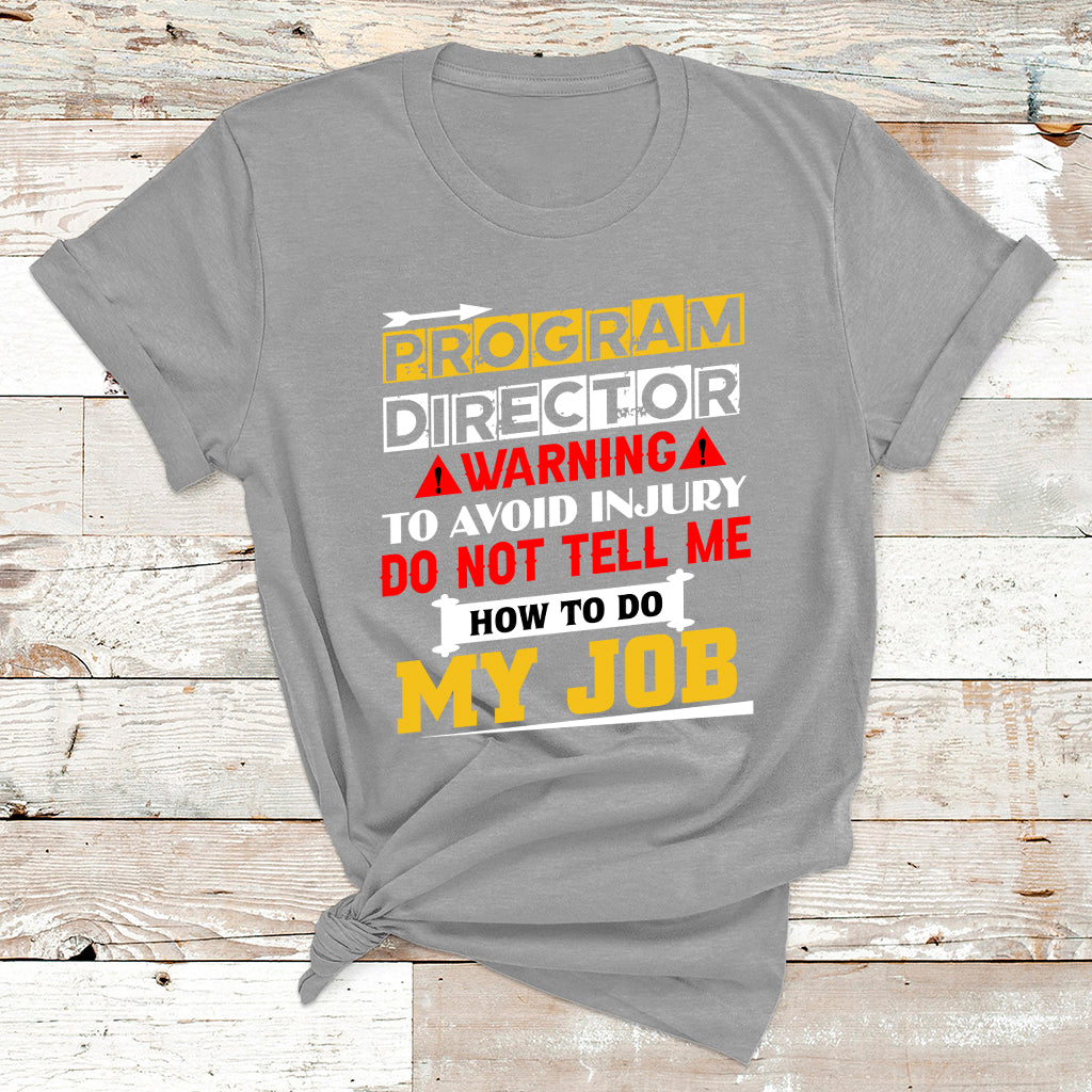Program Director Warning To Avoid Injury Do Not Tell Me How To Do My Job T Shirt - Wonder Print Shop