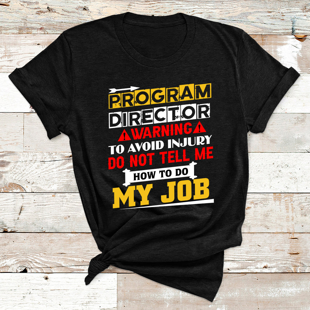 Program Director Warning To Avoid Injury Do Not Tell Me How To Do My Job T Shirt - Wonder Print Shop