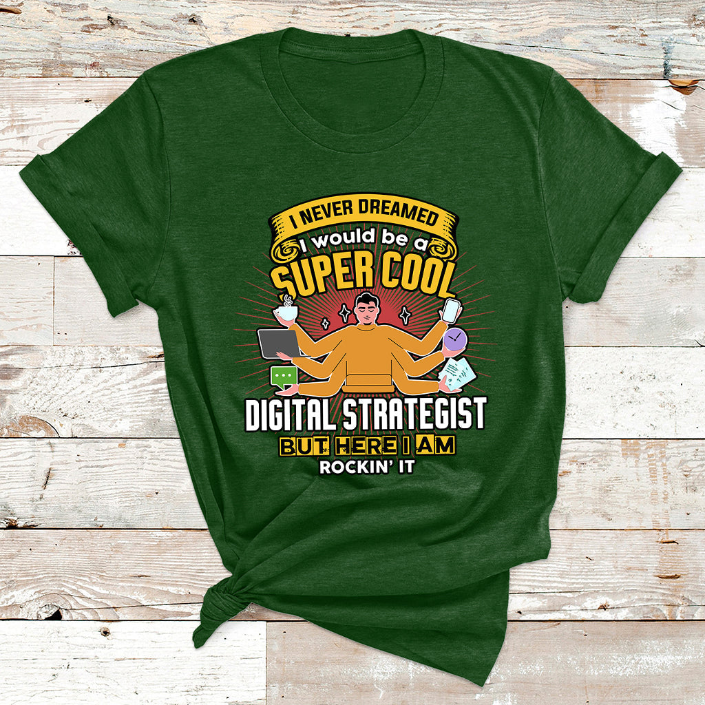 I Never Dreamed I Would Be A Super Cool Digital Strategist But Here I Am Rockin It T Shirt - Wonder Print Shop