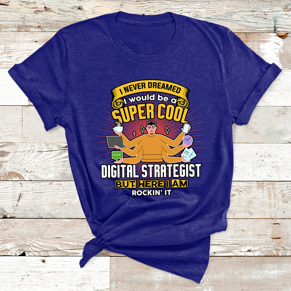 I Never Dreamed I Would Be A Super Cool Digital Strategist But Here I Am Rockin It T Shirt - Wonder Print Shop