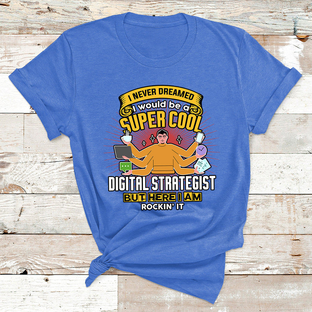 I Never Dreamed I Would Be A Super Cool Digital Strategist But Here I Am Rockin It T Shirt - Wonder Print Shop
