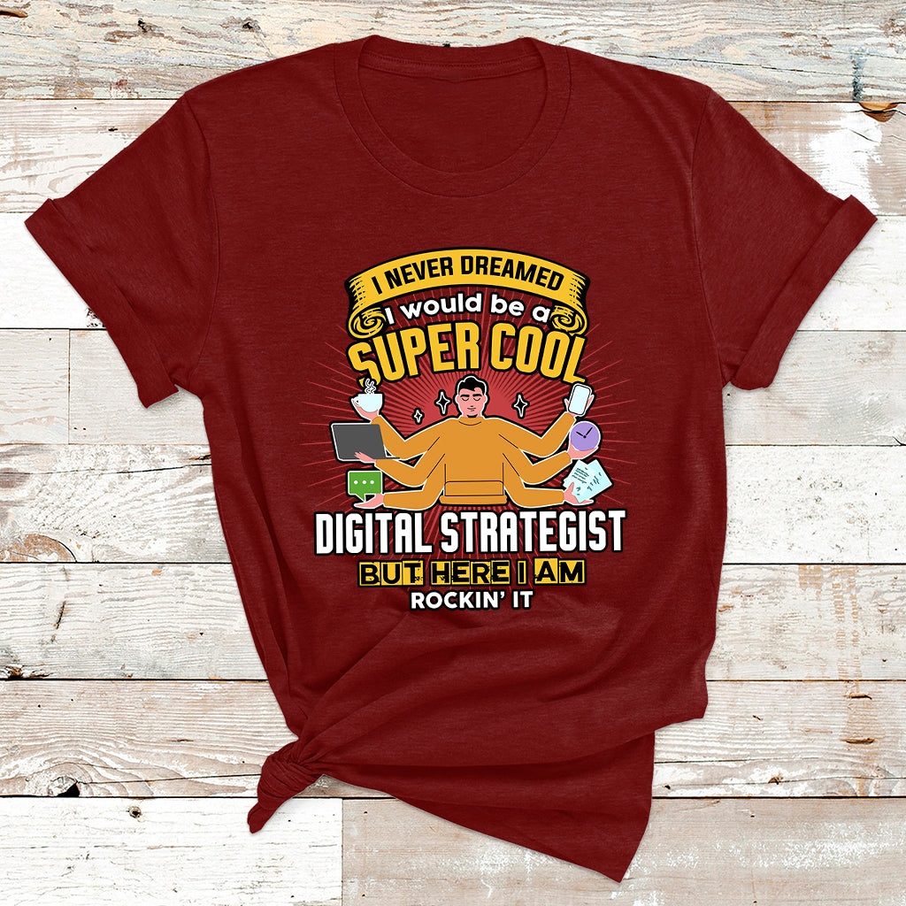 I Never Dreamed I Would Be A Super Cool Digital Strategist But Here I Am Rockin It T Shirt - Wonder Print Shop