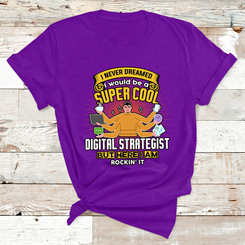 I Never Dreamed I Would Be A Super Cool Digital Strategist But Here I Am Rockin It T Shirt - Wonder Print Shop