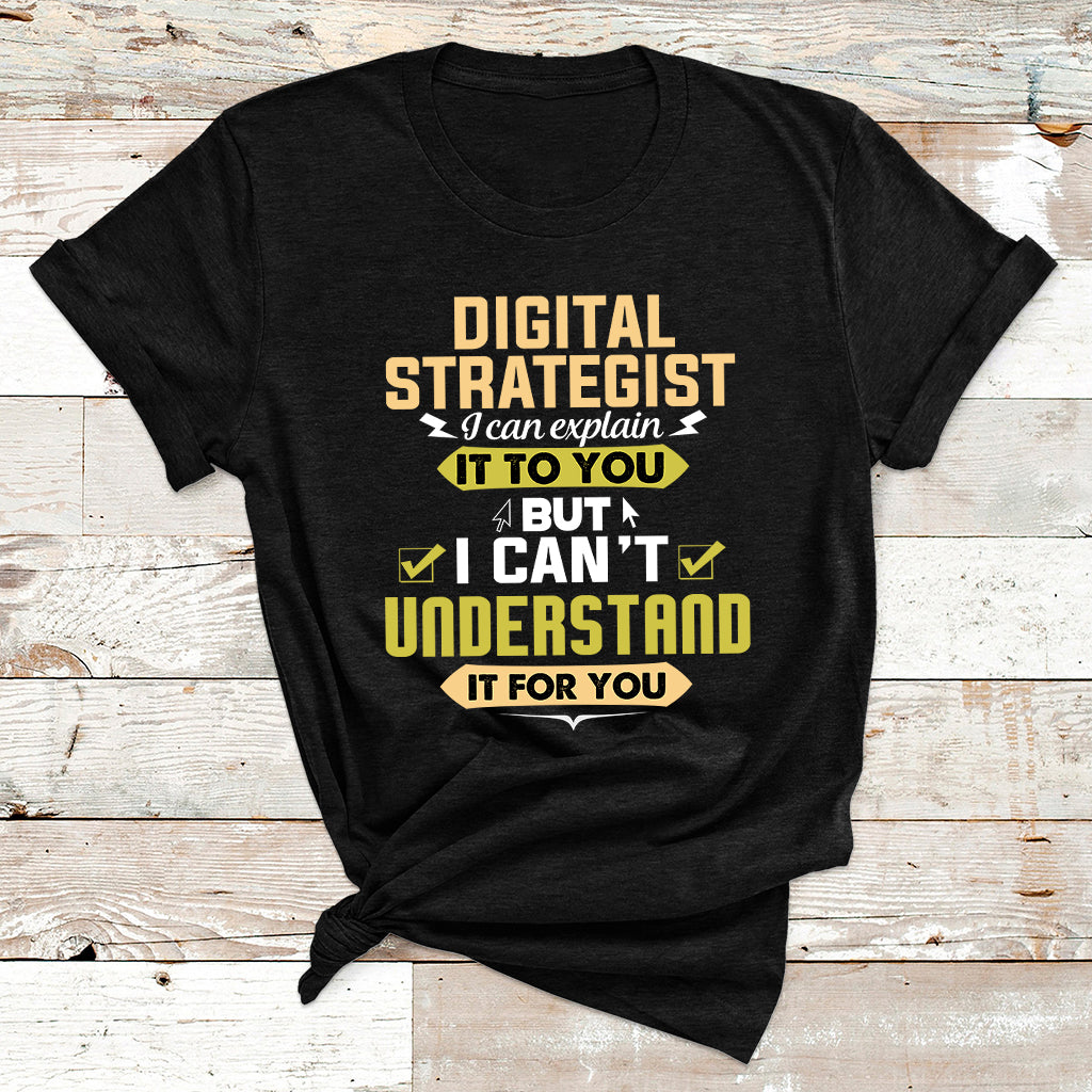 Digital Strategist I Can Explain It To You But I Can't Understand It For You T Shirt - Wonder Print Shop