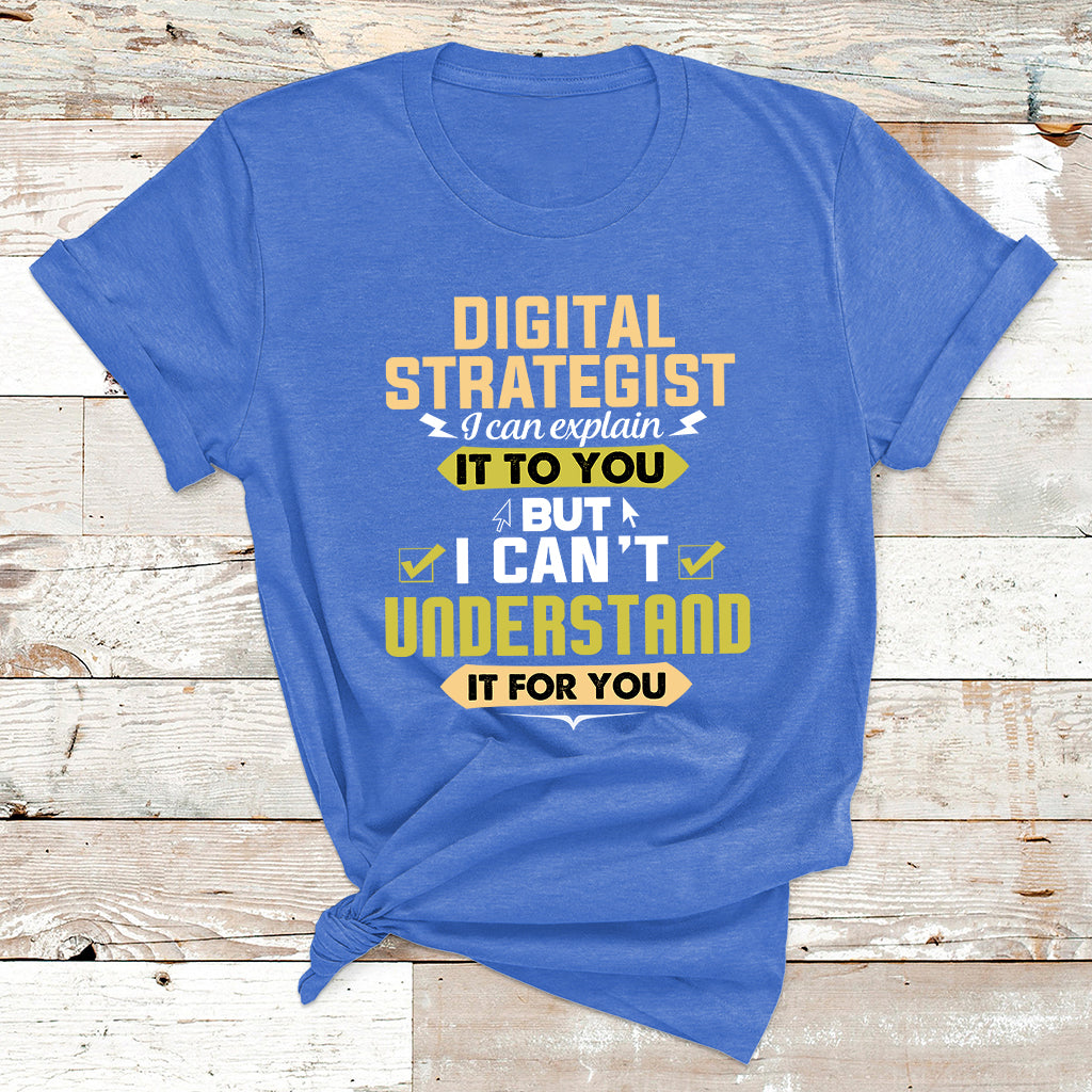 Digital Strategist I Can Explain It To You But I Can't Understand It For You T Shirt - Wonder Print Shop