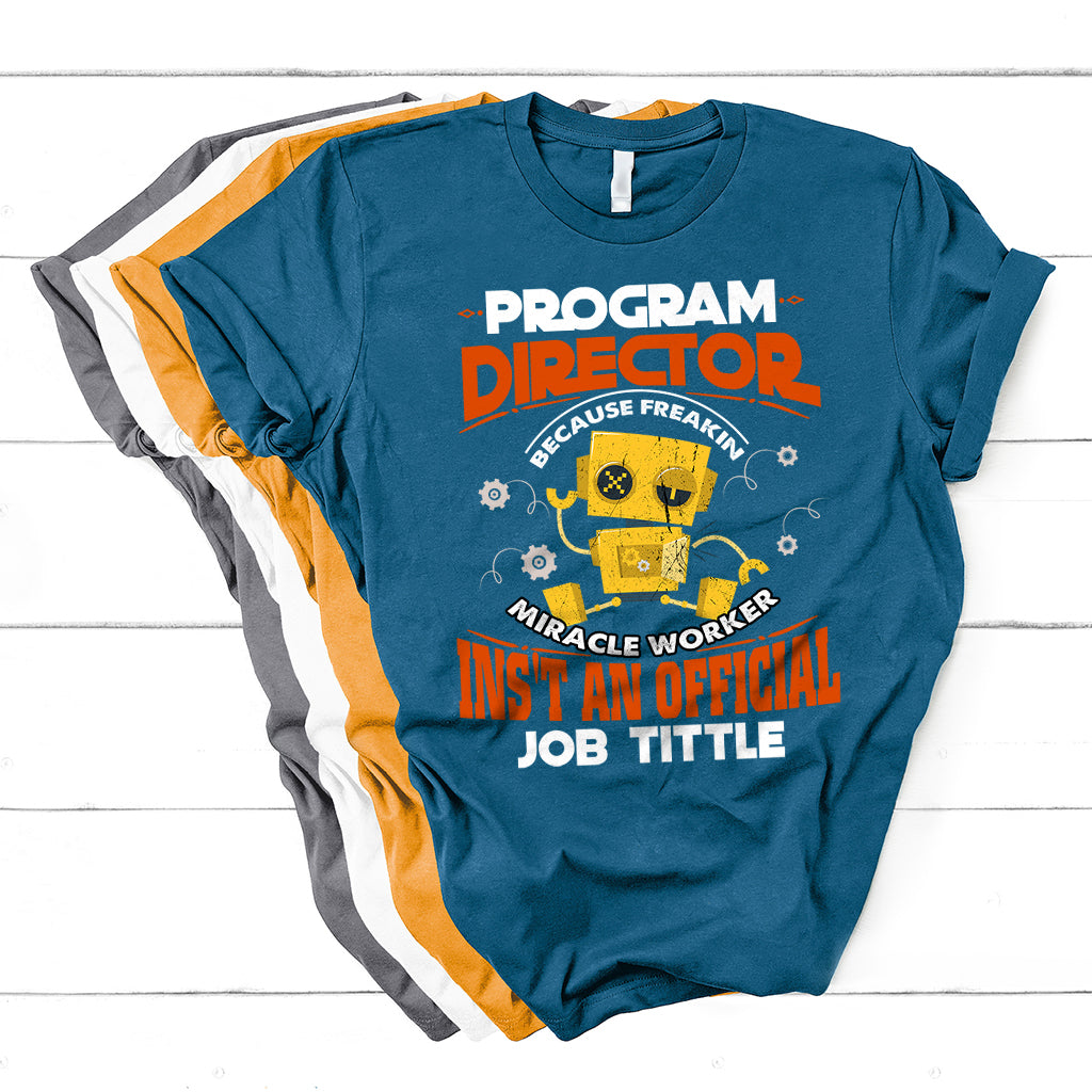Program Director Because Freakin Miracle Worker Ins't An Official Job Tittle T Shirt - Wonder Print Shop
