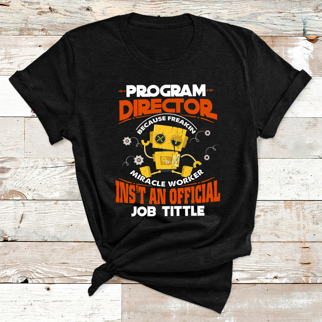 Program Director Because Freakin Miracle Worker Ins't An Official Job Tittle T Shirt - Wonder Print Shop