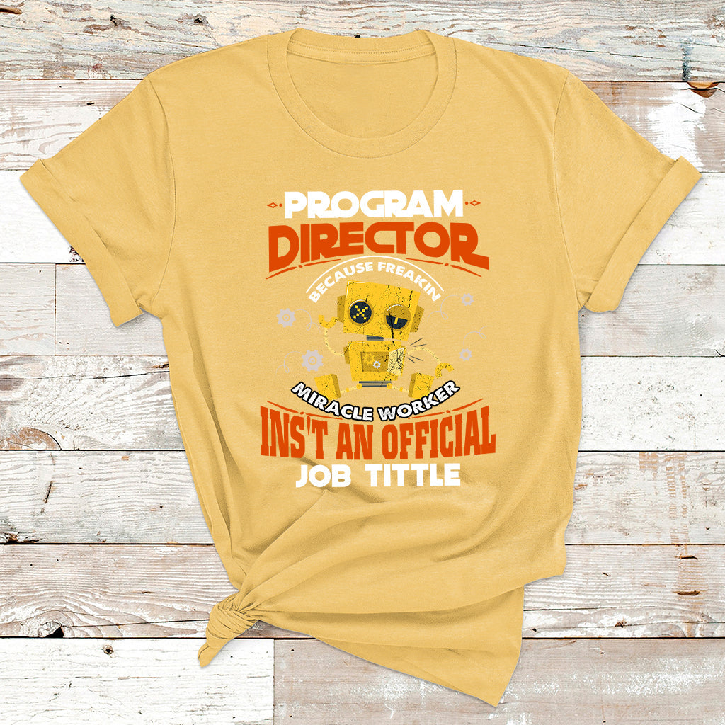 Program Director Because Freakin Miracle Worker Ins't An Official Job Tittle T Shirt - Wonder Print Shop